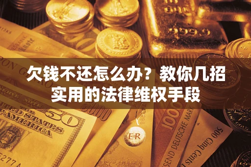 北京欠钱不还怎么办？教你几招实用的法律维权手段