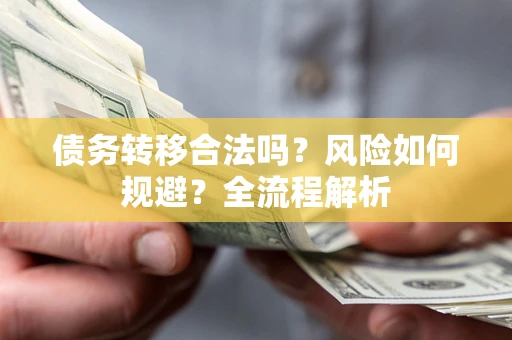 北京债务转移合法吗？风险如何规避？全流程解析
