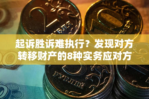 北京起诉胜诉难执行？发现对方转移财产的8种实务应对方案