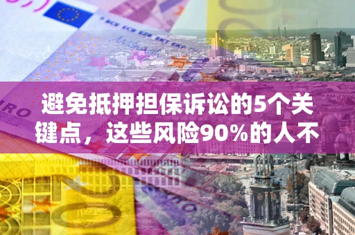 北京避免抵押担保诉讼的5个关键点，这些风险90%的人不知道！
