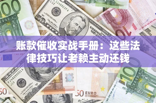 北京账款催收实战手册：这些法律技巧让老赖主动还钱