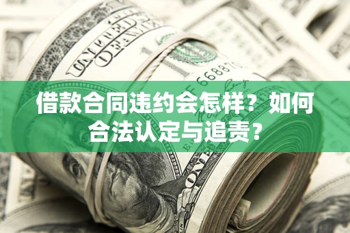 北京借款合同违约会怎样？如何合法认定与追责？
