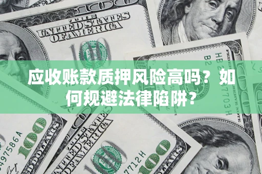北京应收账款质押风险高吗？如何规避法律陷阱？