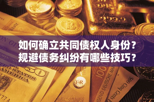 北京如何确立共同债权人身份？规避债务纠纷有哪些技巧？