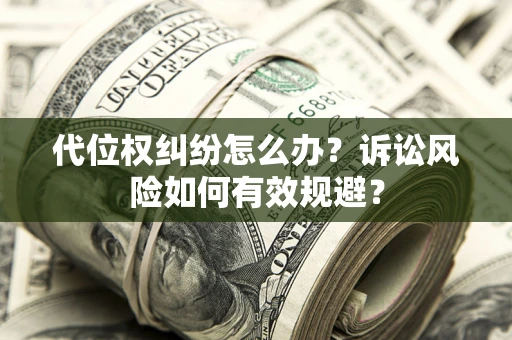北京代位权纠纷怎么办？诉讼风险如何有效规避？