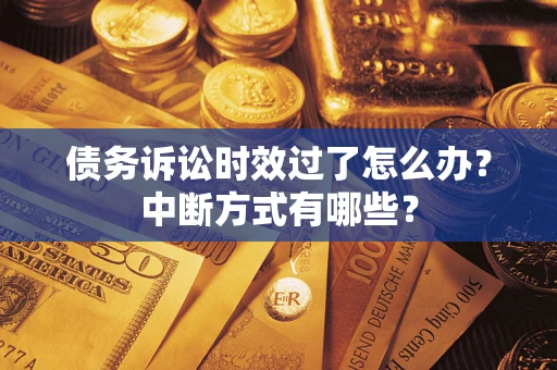 北京债务诉讼时效过了怎么办？中断方式有哪些？