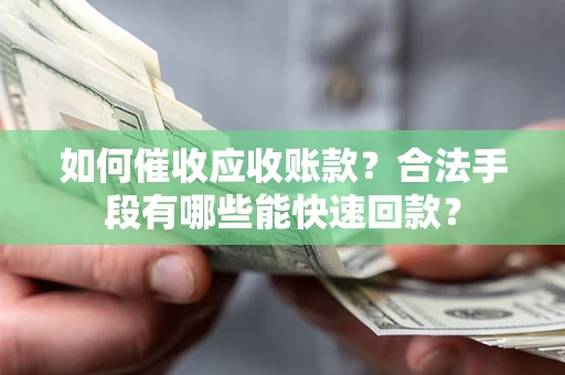 北京如何催收应收账款？合法手段有哪些能快速回款？