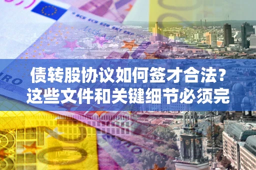 北京债转股协议如何签才合法？这些文件和关键细节必须完整