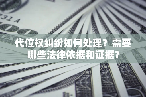 北京代位权纠纷如何处理？需要哪些法律依据和证据？