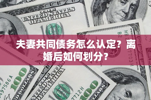 北京夫妻共同债务怎么认定？离婚后如何划分？