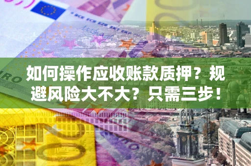 北京如何操作应收账款质押？规避风险大不大？只需三步！