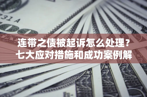 北京连带之债被起诉怎么处理？七大应对措施和成功案例解析