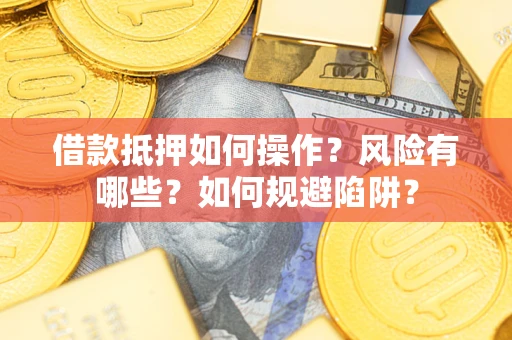 北京借款抵押如何操作?风险有哪些?如何规避陷阱? 北京借款抵押如何操作?风险有哪些?如何规避陷阱?
