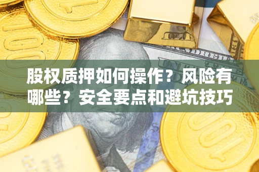 北京股权质押如何操作？风险有哪些？安全要点和避坑技巧？