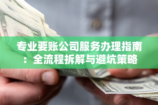 北京专业要账公司服务办理指南：全流程拆解与避坑策略