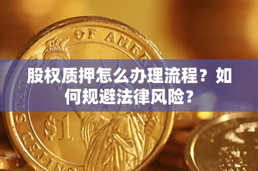 北京股权质押怎么办理流程？如何规避法律风险？