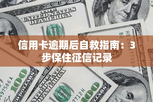 北京信用卡逾期后自救指南：3步保住征信记录