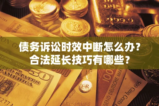 北京债务诉讼时效中断怎么办？合法延长技巧有哪些？