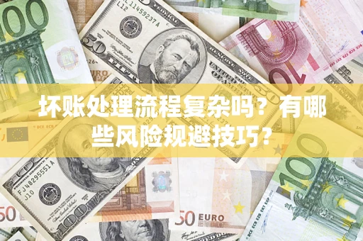 北京坏账处理流程复杂吗？有哪些风险规避技巧？