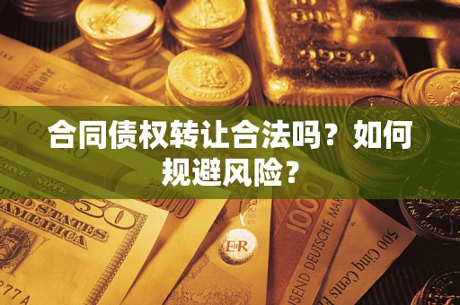 北京合同债权转让合法吗?如何规避风险? 北京合同债权转让合法吗?如何规避风险?