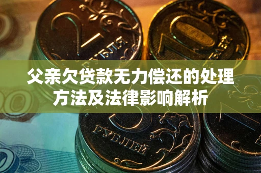 北京父亲欠贷款无力偿还的处理方法及法律影响解析