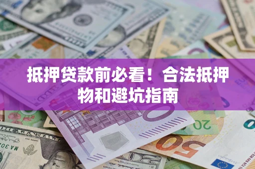 北京抵押贷款前必看！合法抵押物和避坑指南