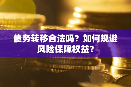 北京债务转移合法吗？如何规避风险保障权益？