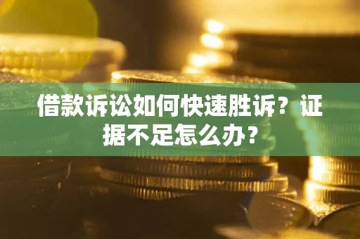 北京借款诉讼如何快速胜诉？证据不足怎么办？
