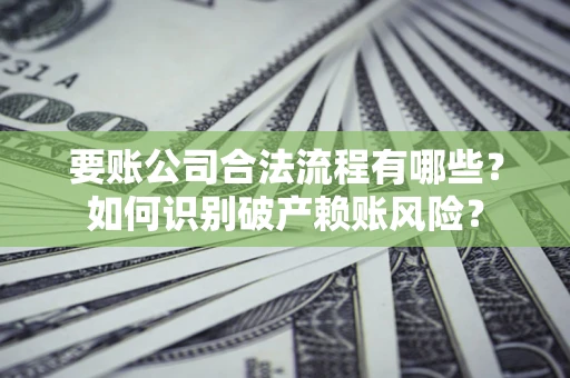 北京要账公司合法流程有哪些？如何识别破产赖账风险？