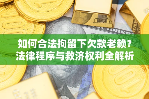 北京如何合法拘留下欠款老赖？法律程序与救济权利全解析