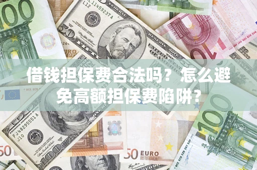 北京借钱担保费合法吗？怎么避免高额担保费陷阱？