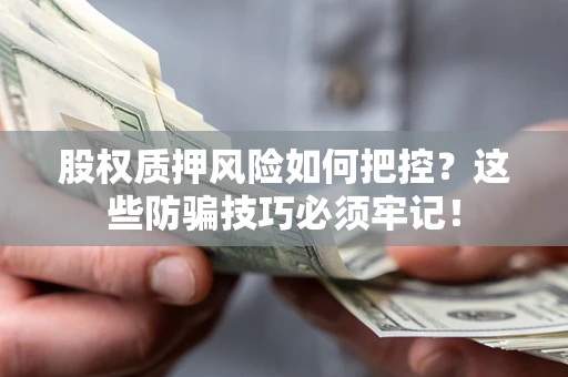 北京股权质押风险如何把控？这些防骗技巧必须牢记！