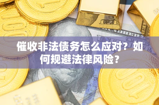 北京催收非法债务怎么应对？如何规避法律风险？