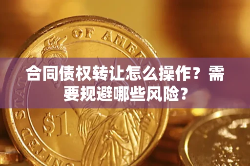北京合同债权转让怎么操作？需要规避哪些风险？