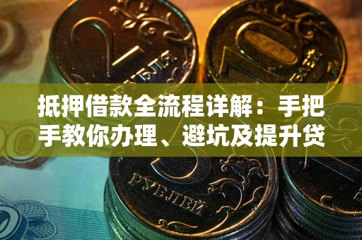 北京抵押借款全流程详解：手把手教你办理、避坑及提升贷款额度