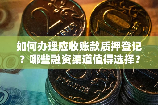 北京如何办理应收账款质押登记？哪些融资渠道值得选择？