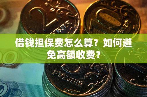 北京借钱担保费怎么算？如何避免高额收费？