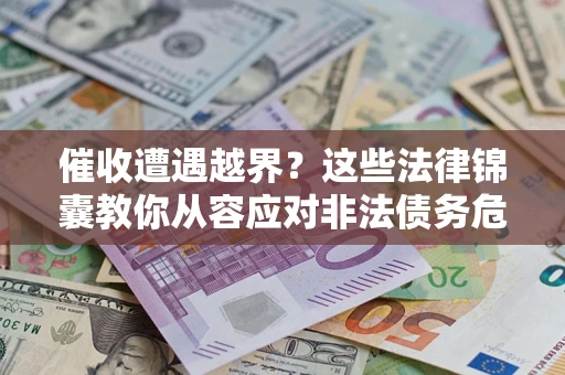北京催收遭遇越界？这些法律锦囊教你从容应对非法债务危机