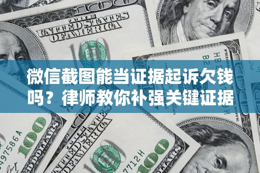 北京微信截图能当证据起诉欠钱吗？律师教你补强关键证据