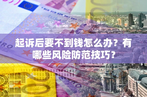 北京起诉后要不到钱怎么办？有哪些风险防范技巧？