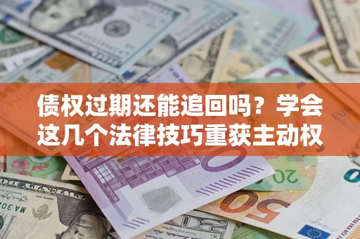 北京债权过期还能追回吗？学会这几个法律技巧重获主动权