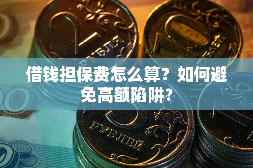 北京借钱担保费怎么算？如何避免高额陷阱？