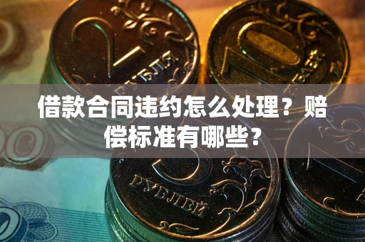 北京借款合同违约怎么处理？赔偿标准有哪些？
