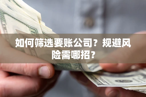 北京如何筛选要账公司？规避风险需哪招？