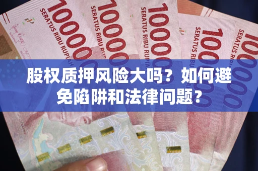 北京股权质押风险大吗？如何避免陷阱和法律问题？