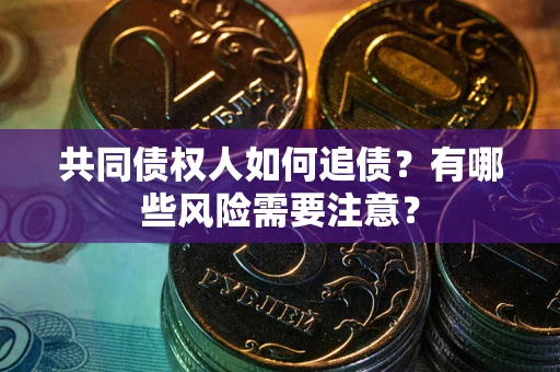 北京共同债权人如何追债？有哪些风险需要注意？