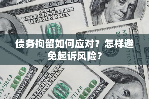 北京债务拘留如何应对？怎样避免起诉风险？