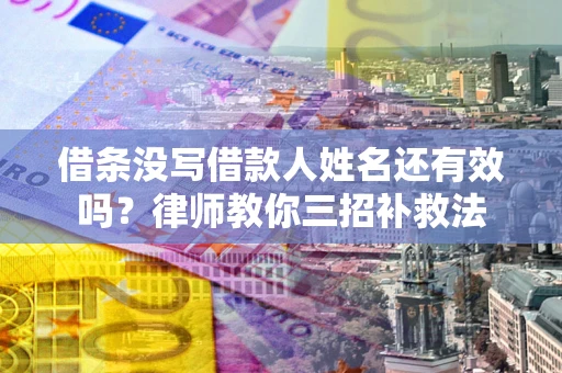北京借条没写借款人姓名还有效吗？律师教你三招补救法