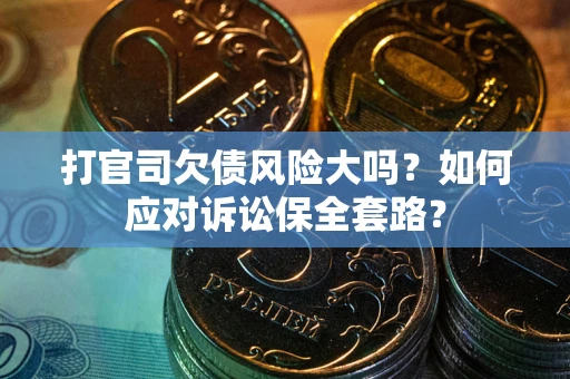 北京打官司欠债风险大吗？如何应对诉讼保全套路？