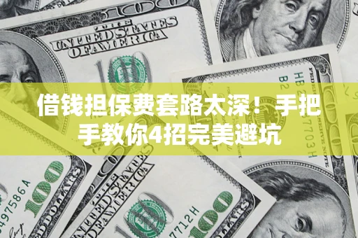 北京借钱担保费套路太深！手把手教你4招完美避坑